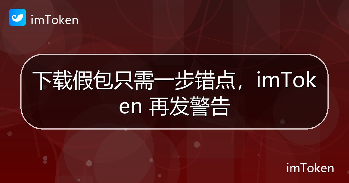下载假包只需一步错点，imToken 再发警告 - imToken 钱包官方教程