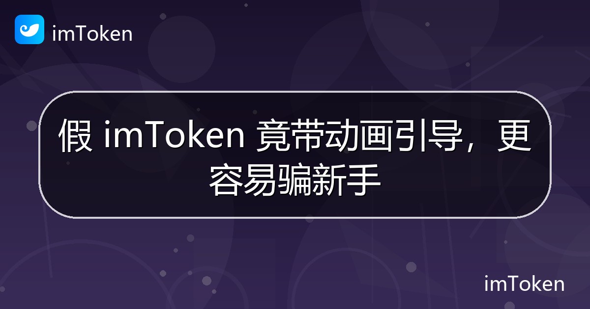 假 imToken 竟带动画引导，更容易骗新手 - imToken官方教程