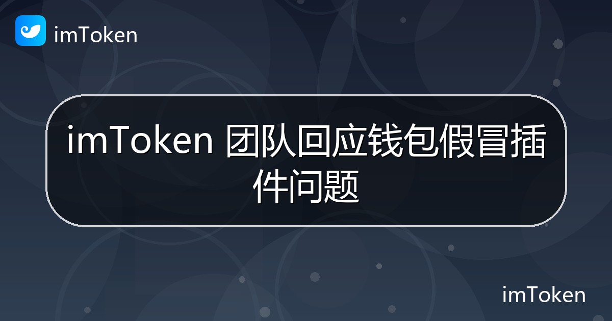 imToken 团队回应钱包假冒插件问题 - imToken官方教程