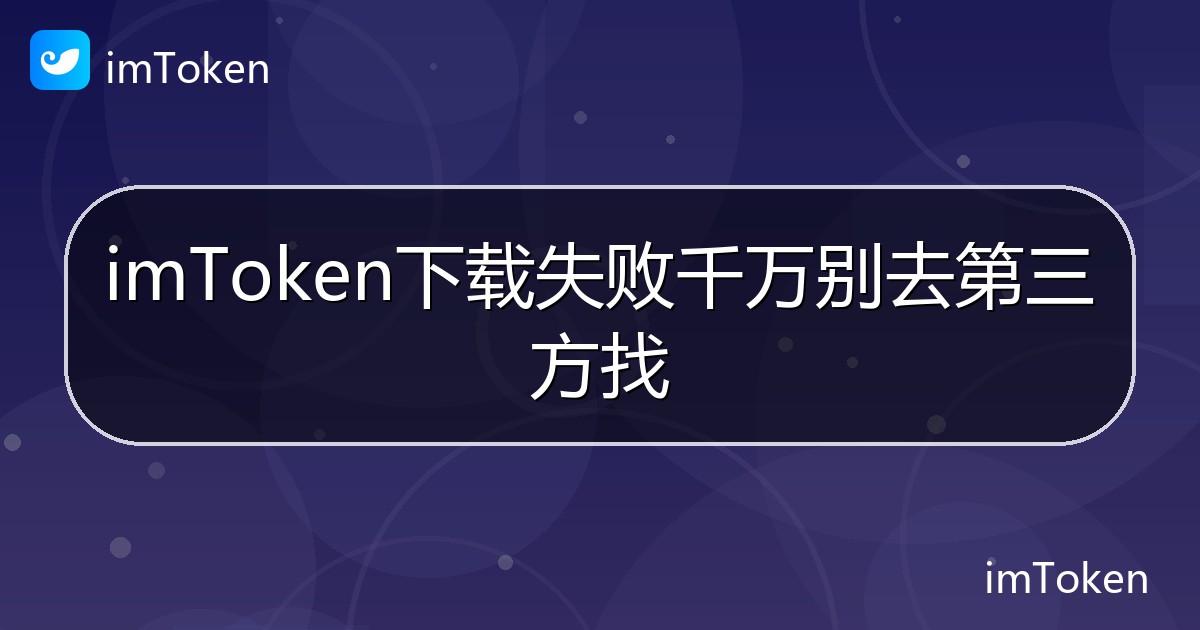 imToken下载失败千万别去第三方找 - imToken 钱包帮助教程