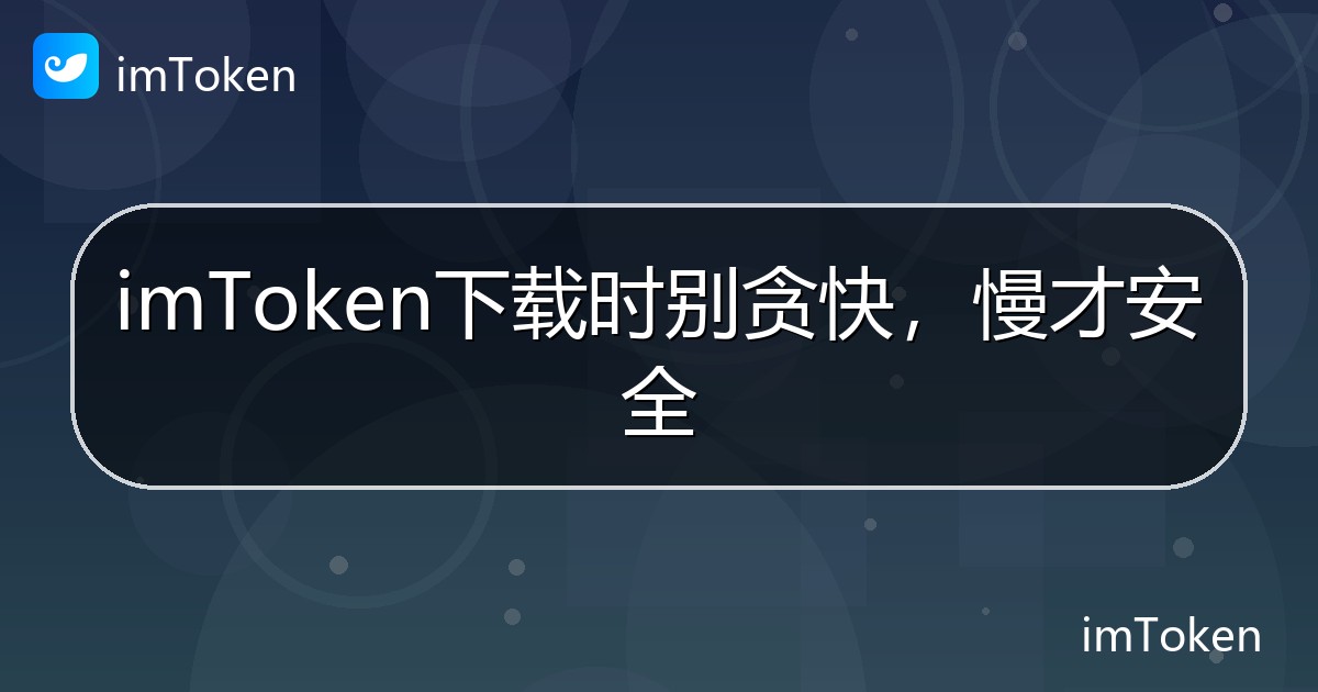 imToken下载时别贪快，慢才安全 - imToken 钱包帮助教程