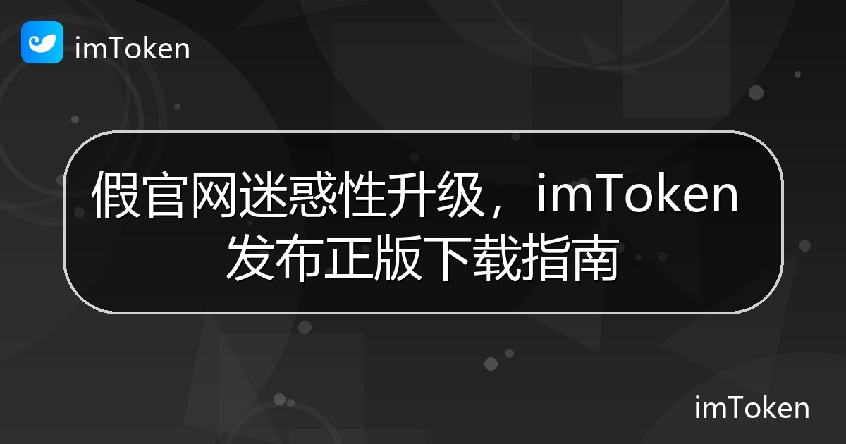 假官网迷惑性升级，imToken 发布正版下载指南 - imToken官方教程