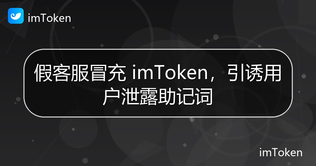 假客服冒充 imToken，引诱用户泄露助记词 - imToken 钱包官方教程