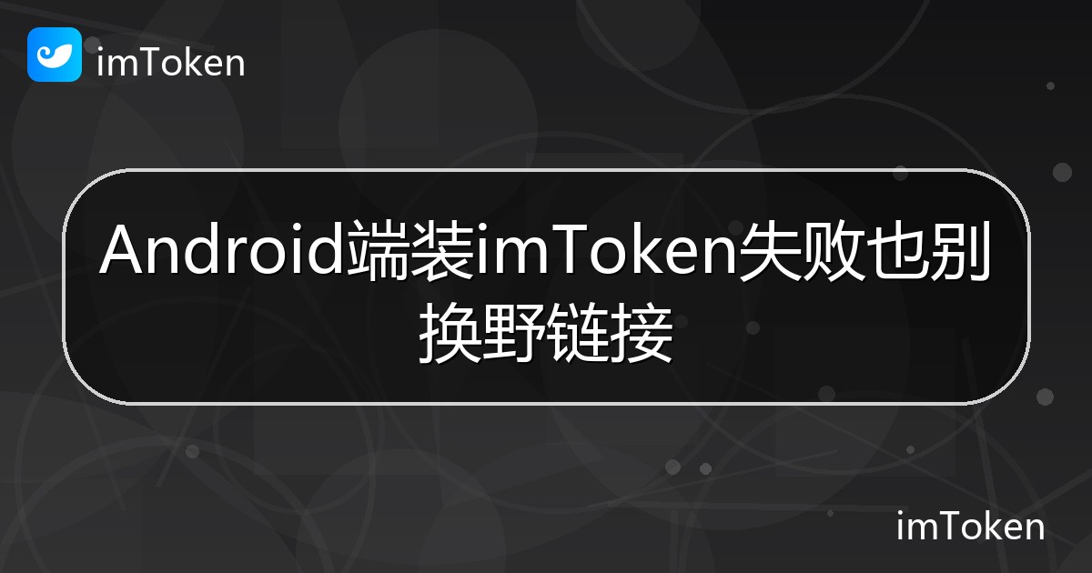 Android端装imToken失败也别换野链接 - imToken帮助教程