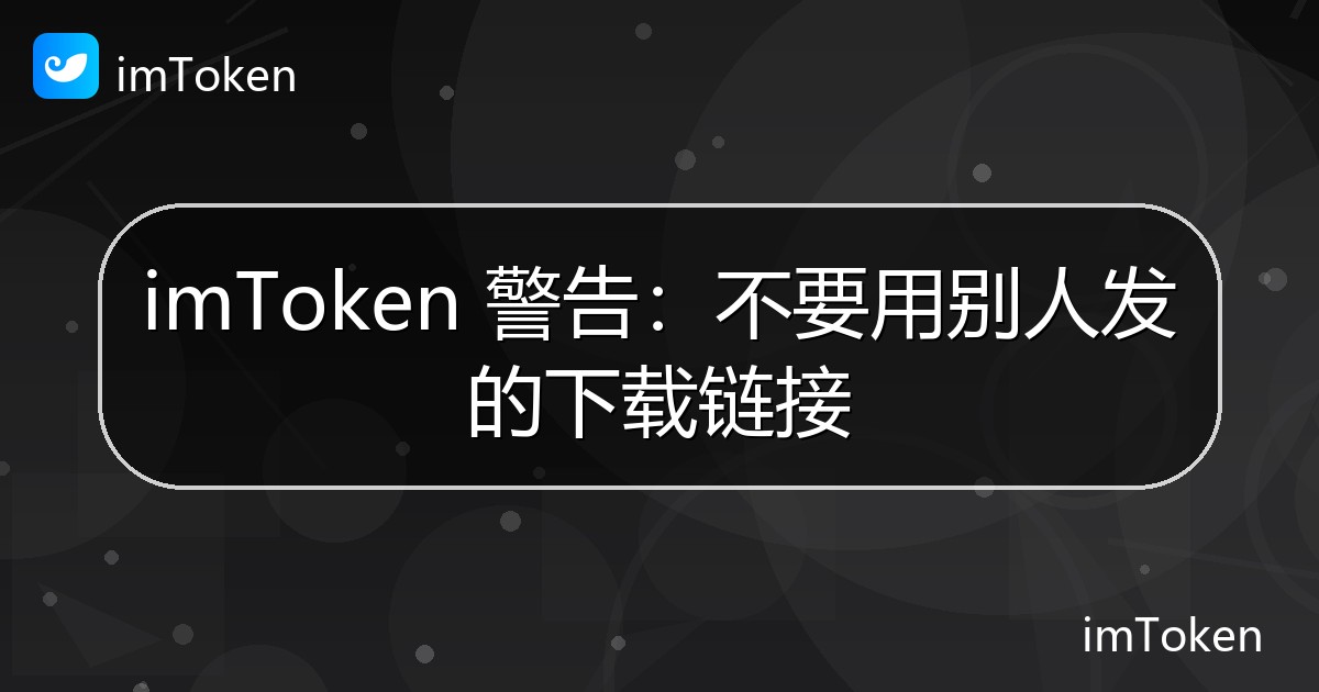 imToken 警告：不要用别人发的下载链接 - imToken官方教程