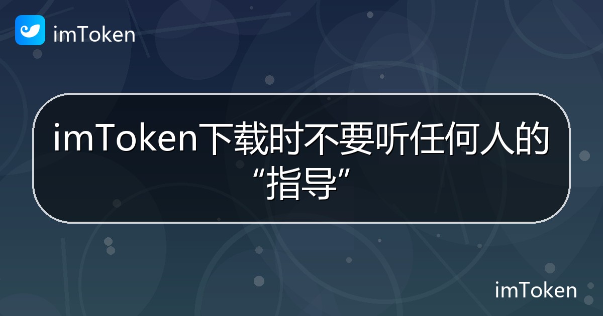 imToken下载时不要听任何人的“指导” - imToken 钱包帮助教程