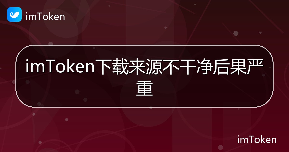 imToken下载来源不干净后果严重 - imToken 钱包帮助教程