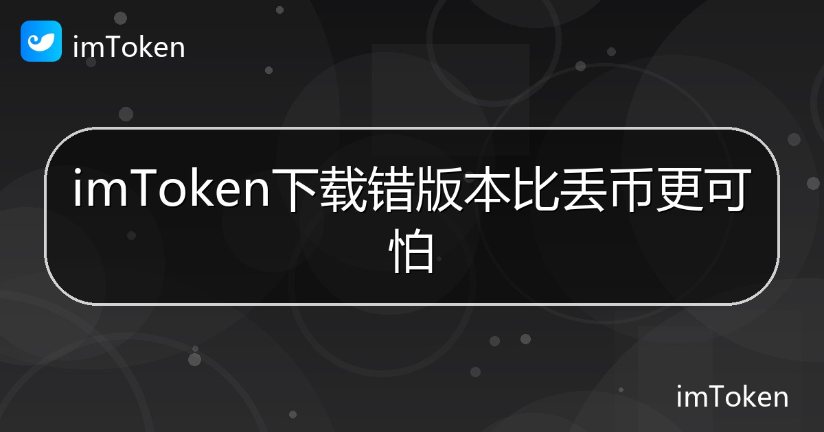 imToken下载错版本比丢币更可怕 - imToken帮助教程