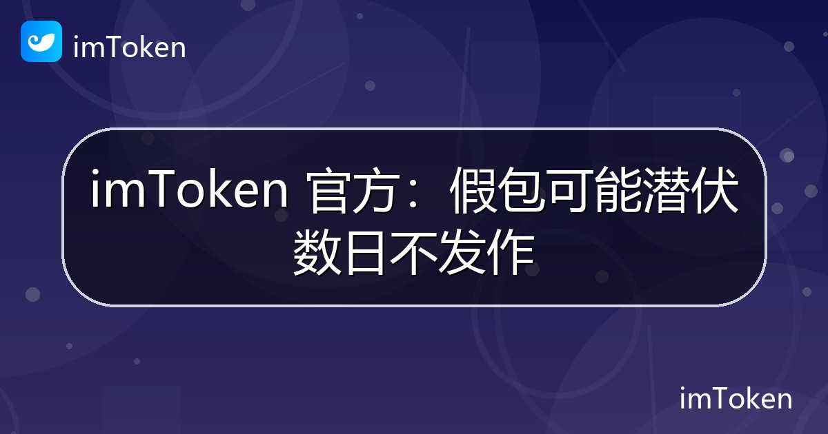 imToken 官方：假包可能潜伏数日不发作 - imToken官方教程