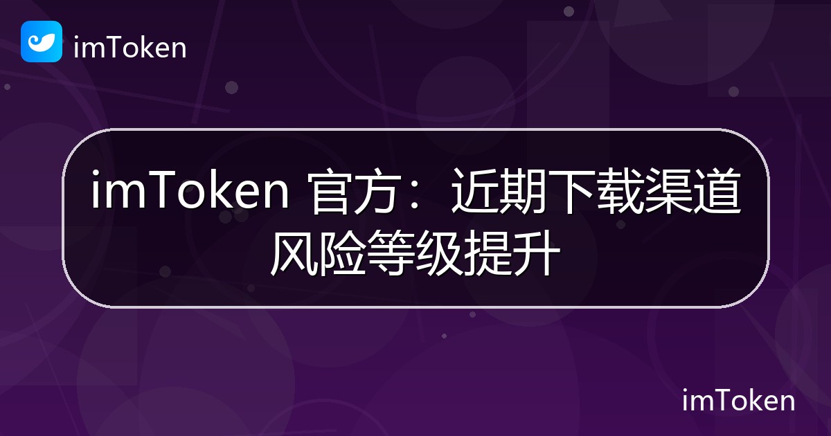 imToken 官方：近期下载渠道风险等级提升 - imToken 钱包官方教程