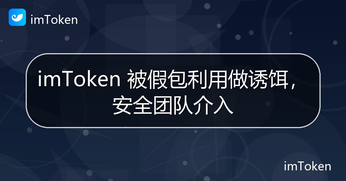 imToken 被假包利用做诱饵，安全团队介入 - imToken官方教程