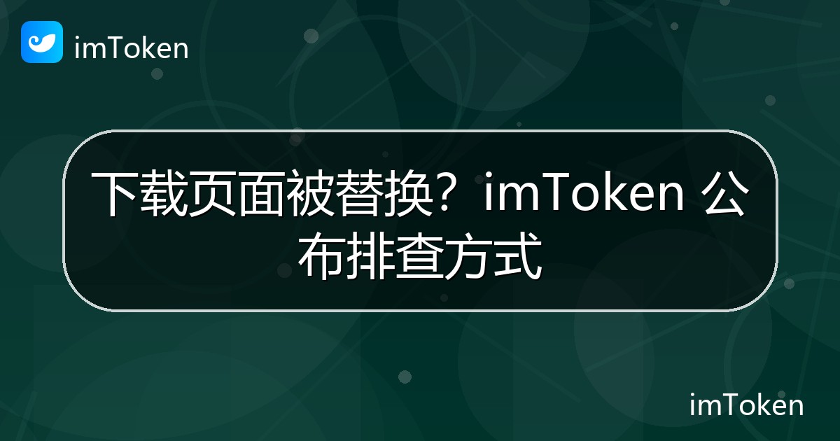 下载页面被替换？imToken 公布排查方式 - imToken 钱包官方教程