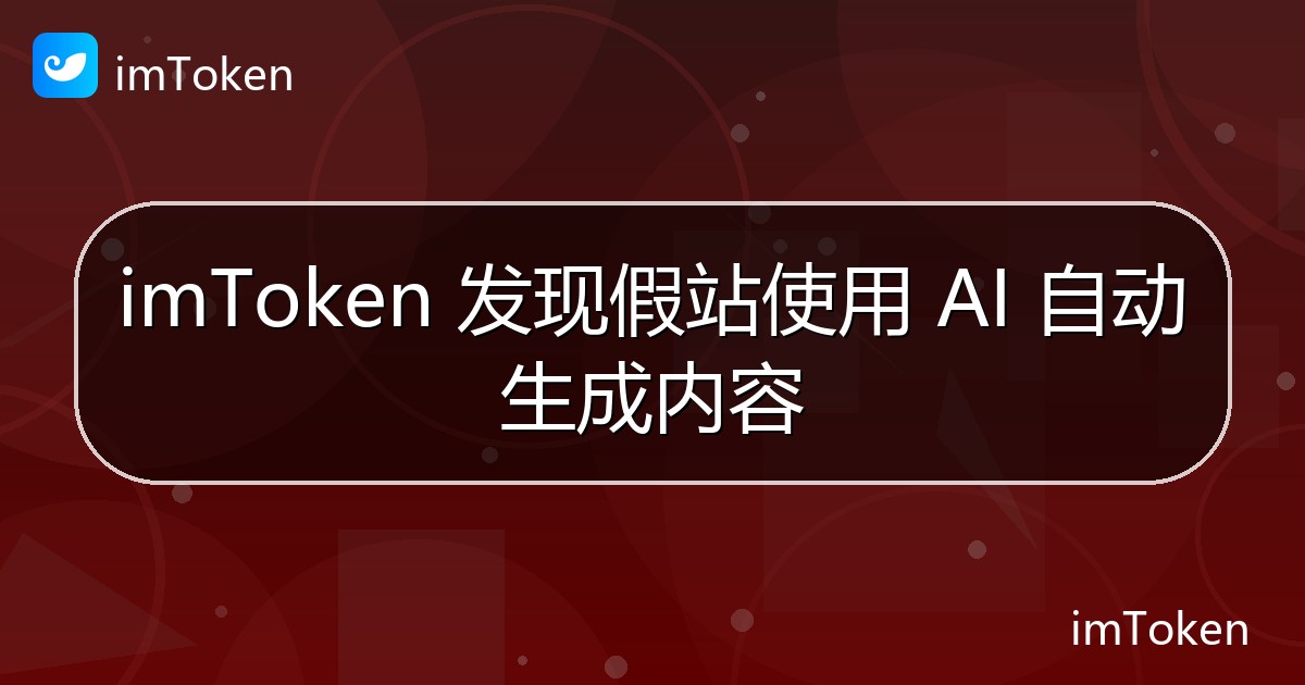 imToken 发现假站使用 AI 自动生成内容 - imToken官方教程
