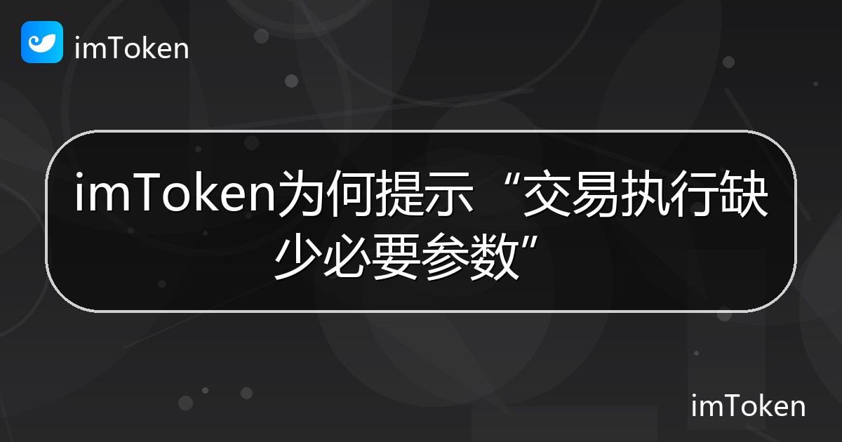 imToken为何提示“交易执行缺少必要参数” - imToken 钱包帮助教程