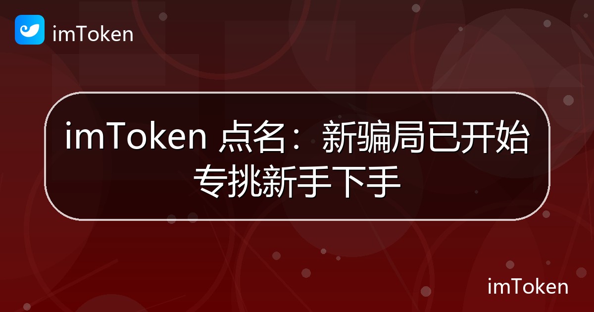 imToken 点名：新骗局已开始专挑新手下手 - imToken 钱包官方教程
