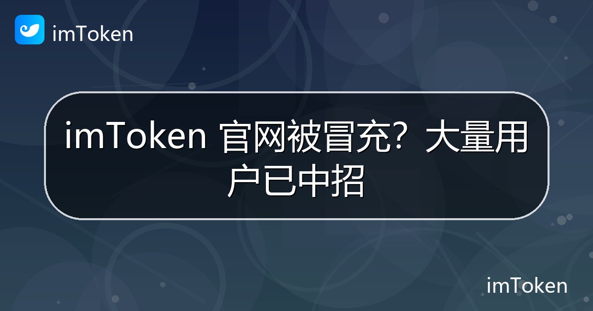 imToken 官网被冒充？大量用户已中招 - imToken 钱包官方教程