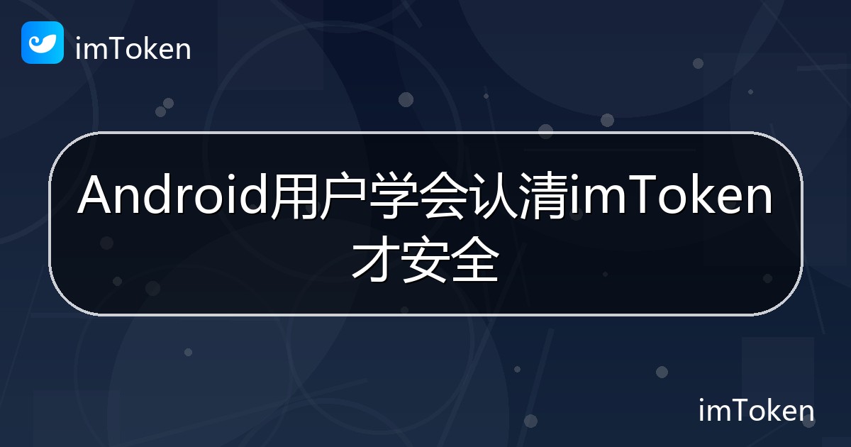 Android用户学会认清imToken才安全 - imToken 钱包帮助教程