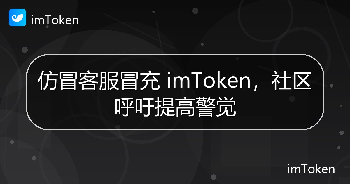仿冒客服冒充 imToken，社区呼吁提高警觉 - imToken官方教程