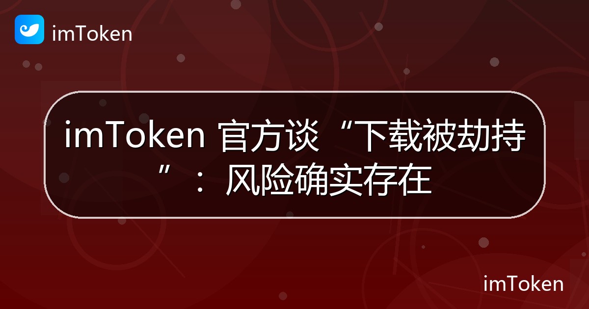 imToken 官方谈“下载被劫持”：风险确实存在 - imToken 钱包官方教程