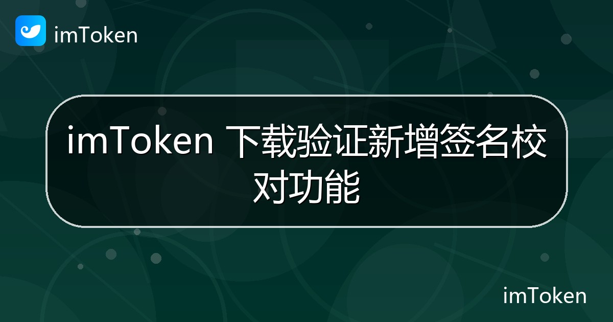 imToken 下载验证新增签名校对功能 - imToken 钱包官方教程