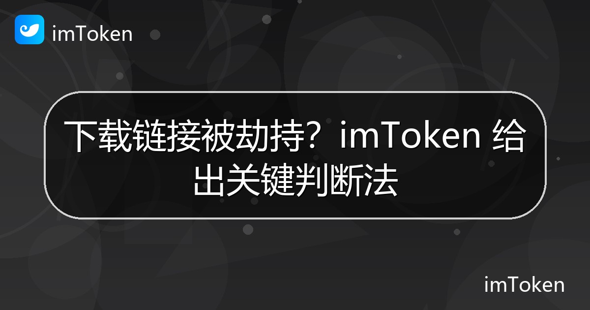 下载链接被劫持？imToken 给出关键判断法 - imToken 钱包官方教程