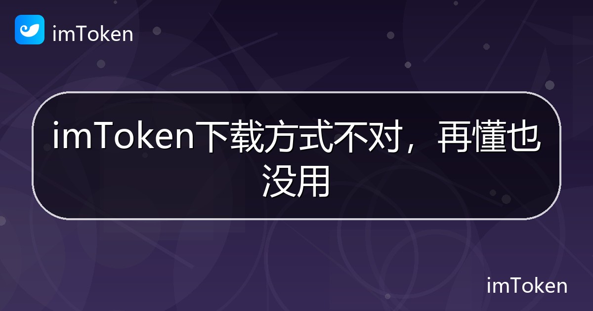 imToken下载方式不对，再懂也没用 - imToken 钱包帮助教程