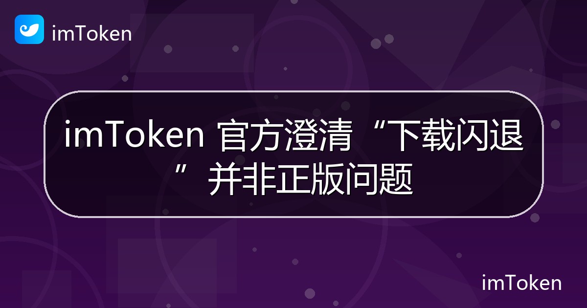 imToken 官方澄清“下载闪退”并非正版问题 - imToken官方教程
