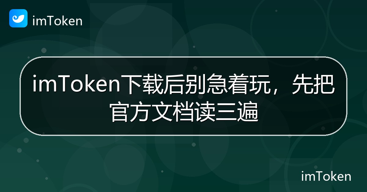 imToken下载后别急着玩，先把官方文档读三遍 - imToken帮助教程