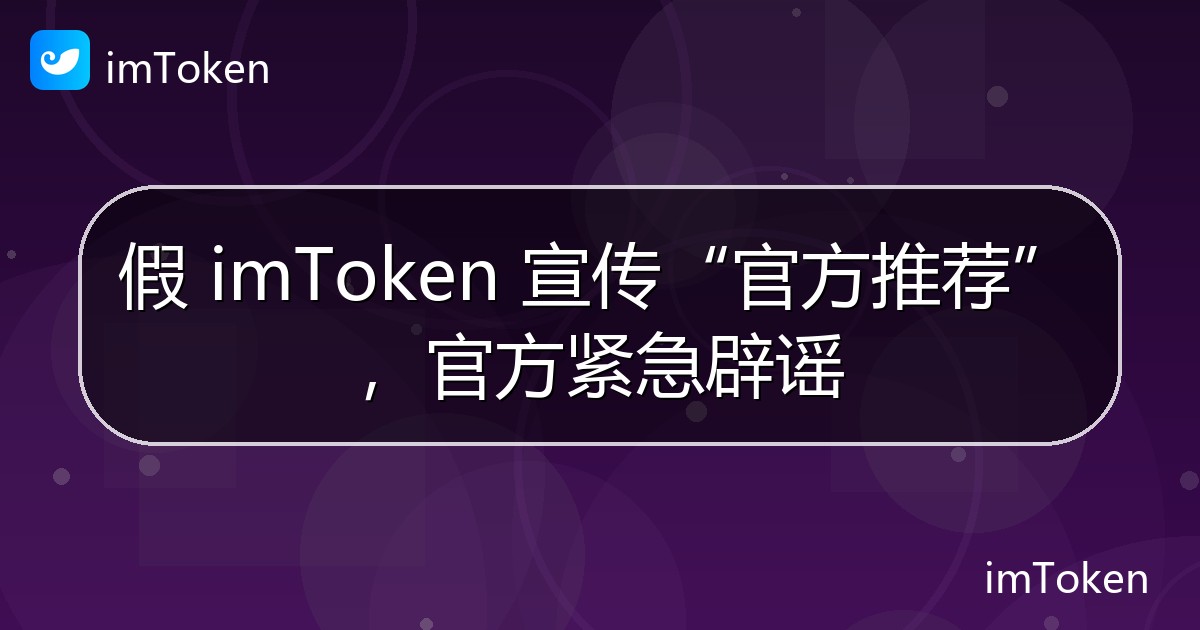 假 imToken 宣传“官方推荐”，官方紧急辟谣 - imToken 钱包官方教程