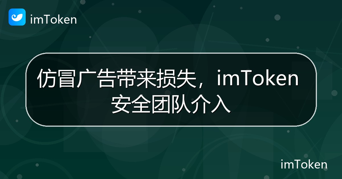 仿冒广告带来损失，imToken 安全团队介入 - imToken 钱包官方教程