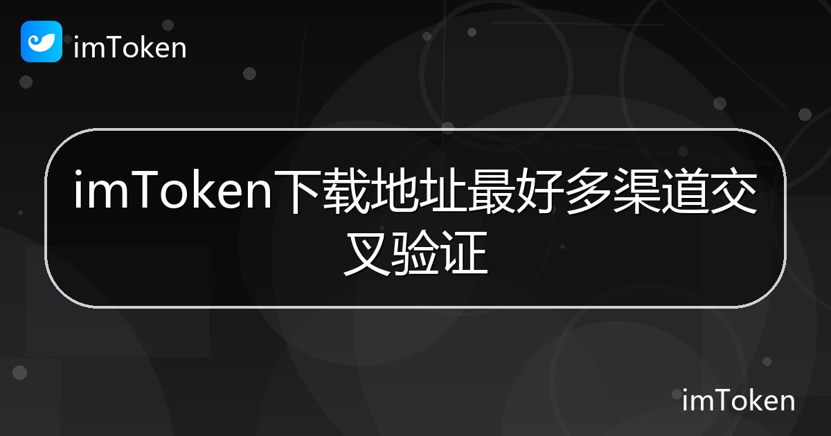 imToken下载地址最好多渠道交叉验证 - imToken帮助教程