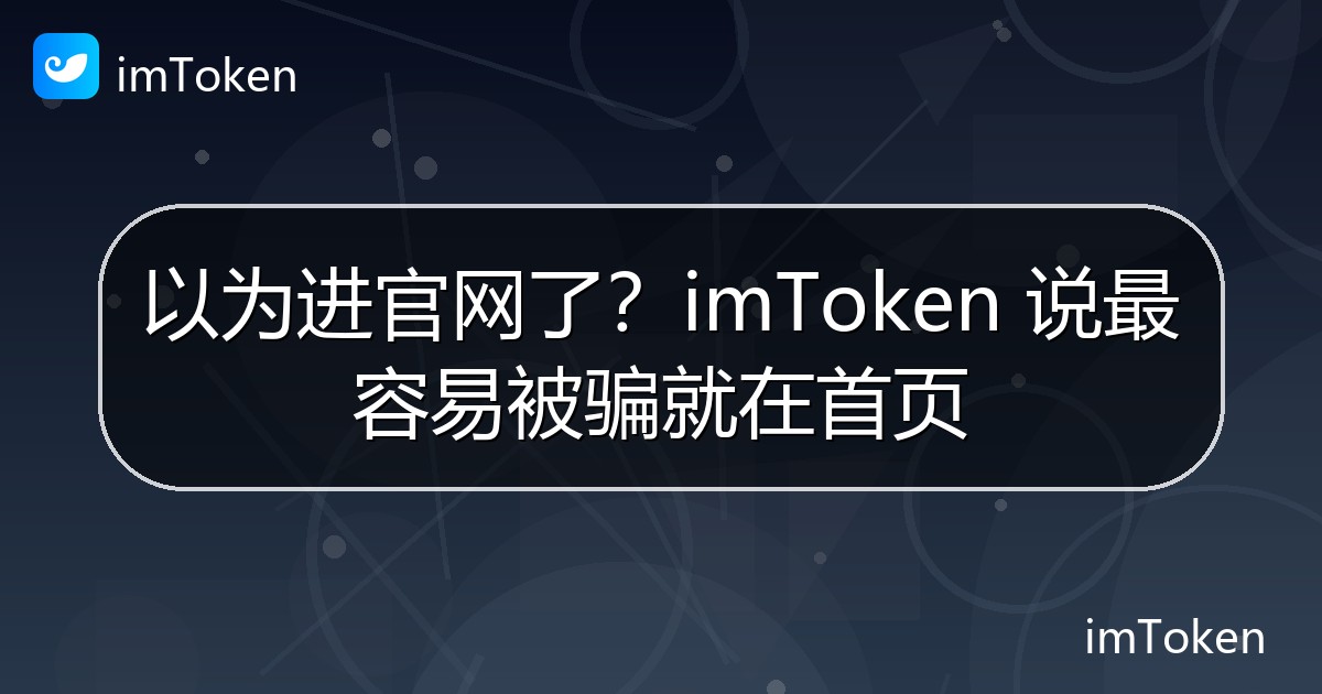 以为进官网了？imToken 说最容易被骗就在首页 - imToken官方教程