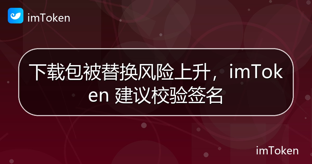 下载包被替换风险上升，imToken 建议校验签名 - imToken官方教程