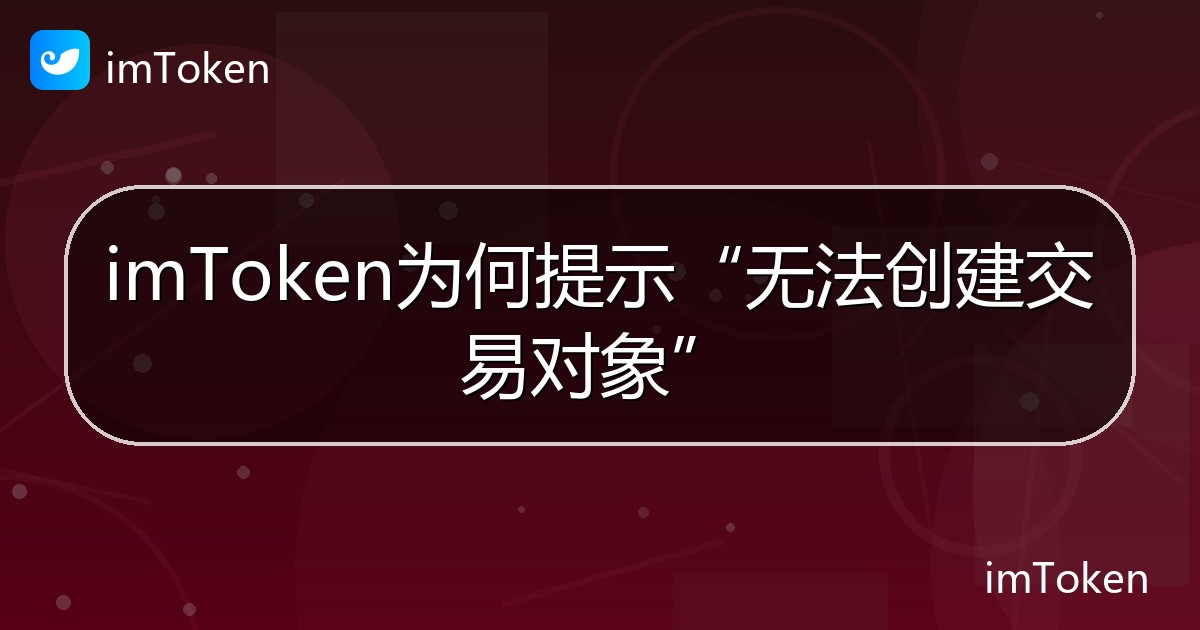 imToken为何提示“无法创建交易对象” - imToken 钱包帮助教程