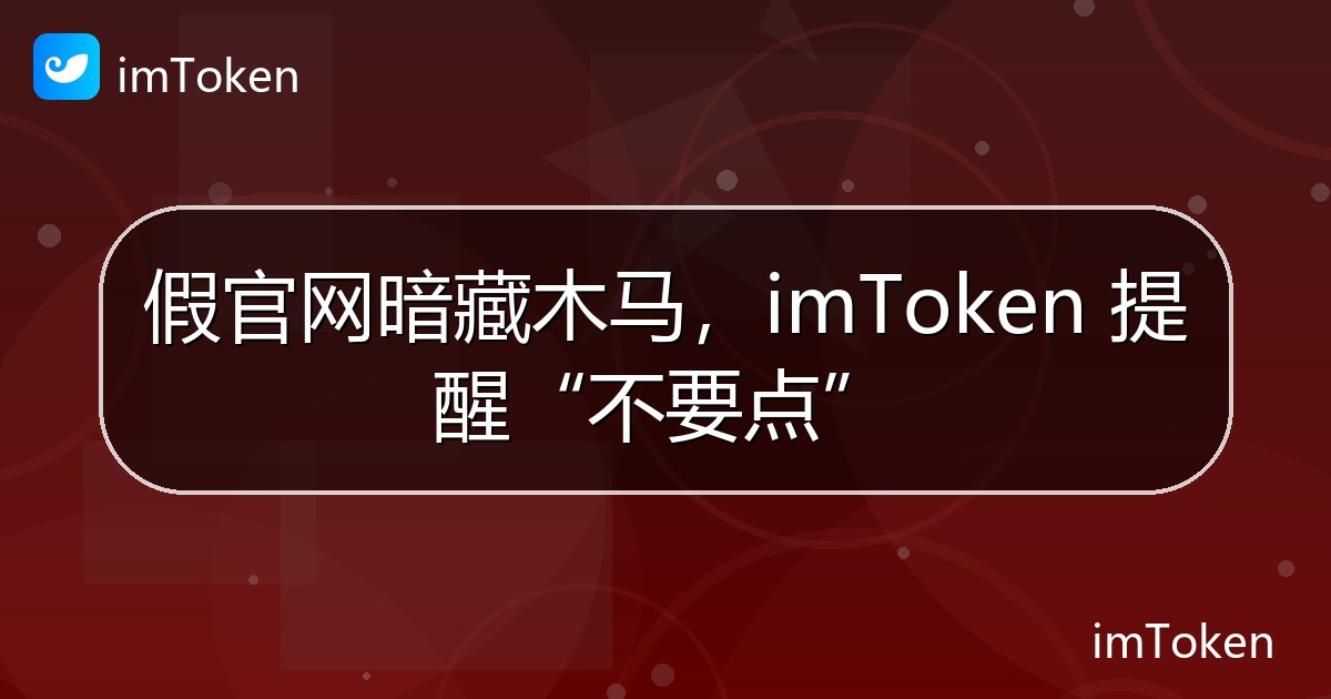 假官网暗藏木马，imToken 提醒“不要点” - imToken官方教程