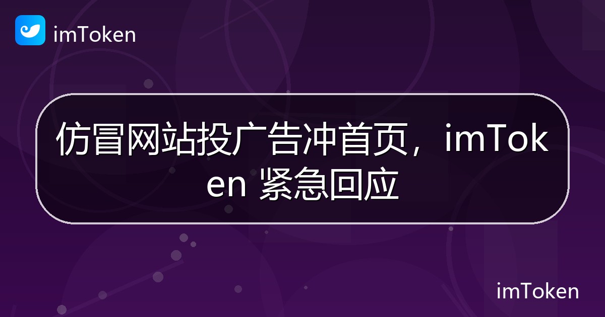 仿冒网站投广告冲首页，imToken 紧急回应 - imToken官方教程