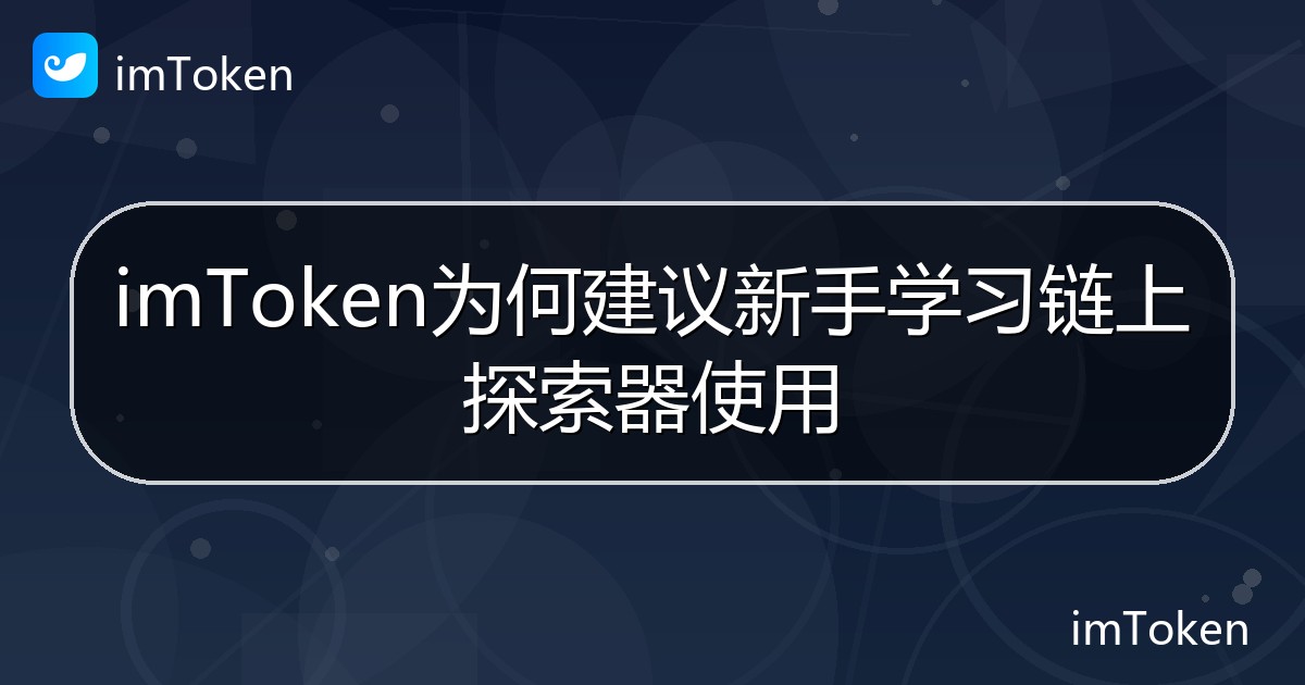 imToken为何建议新手学习链上探索器使用 - imToken帮助教程