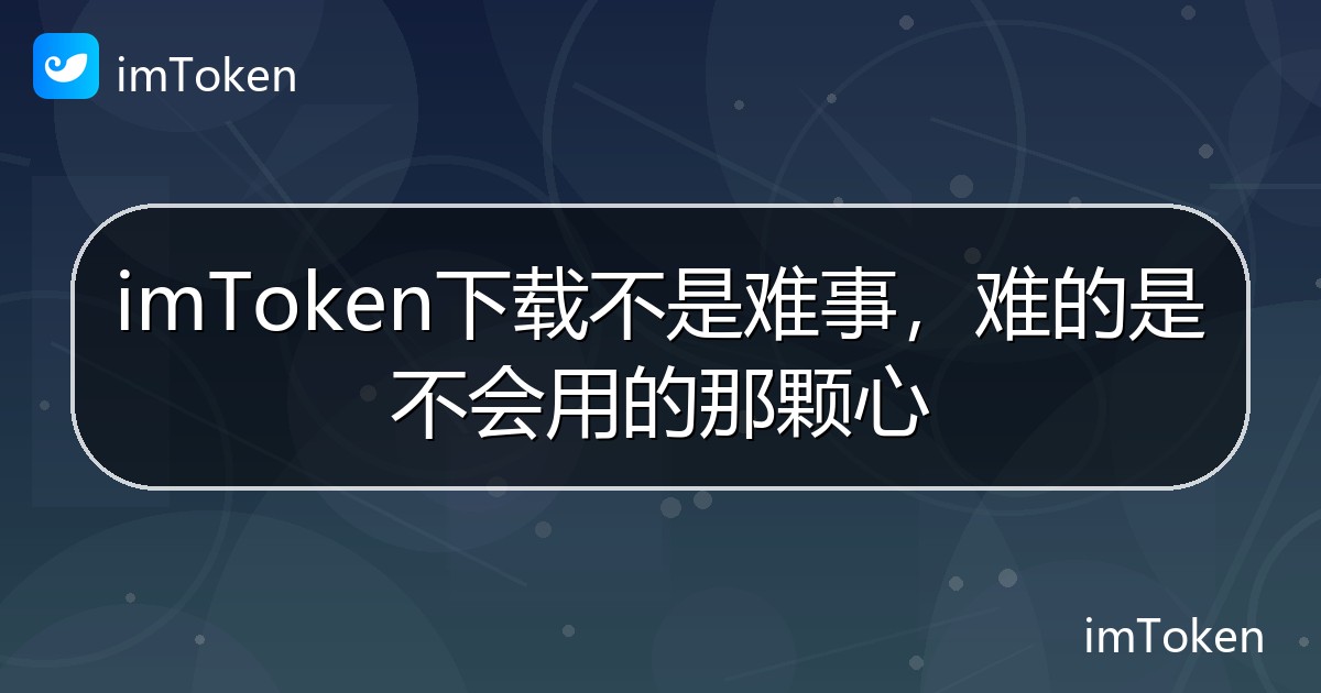 imToken下载不是难事，难的是不会用的那颗心 - imToken 钱包帮助教程