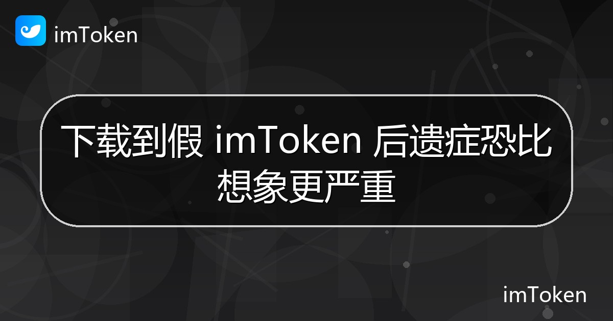下载到假 imToken 后遗症恐比想象更严重 - imToken 钱包官方教程
