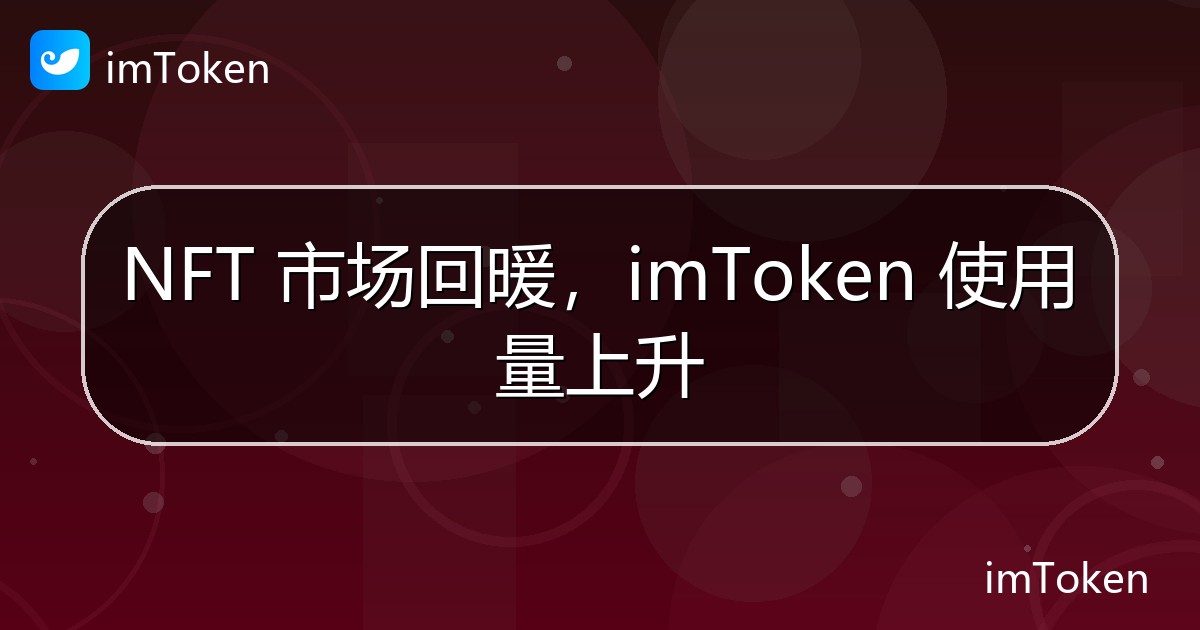 NFT 市场回暖，imToken 使用量上升 - imToken 钱包官方教程