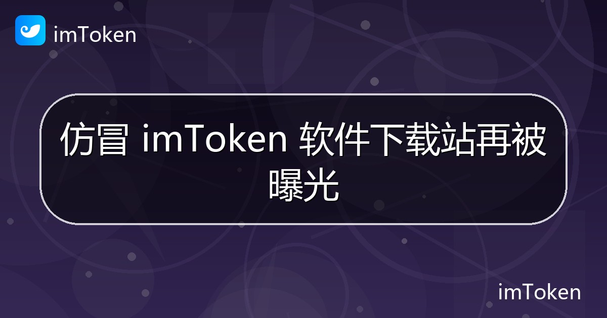 仿冒 imToken 软件下载站再被曝光 - imToken 钱包官方教程