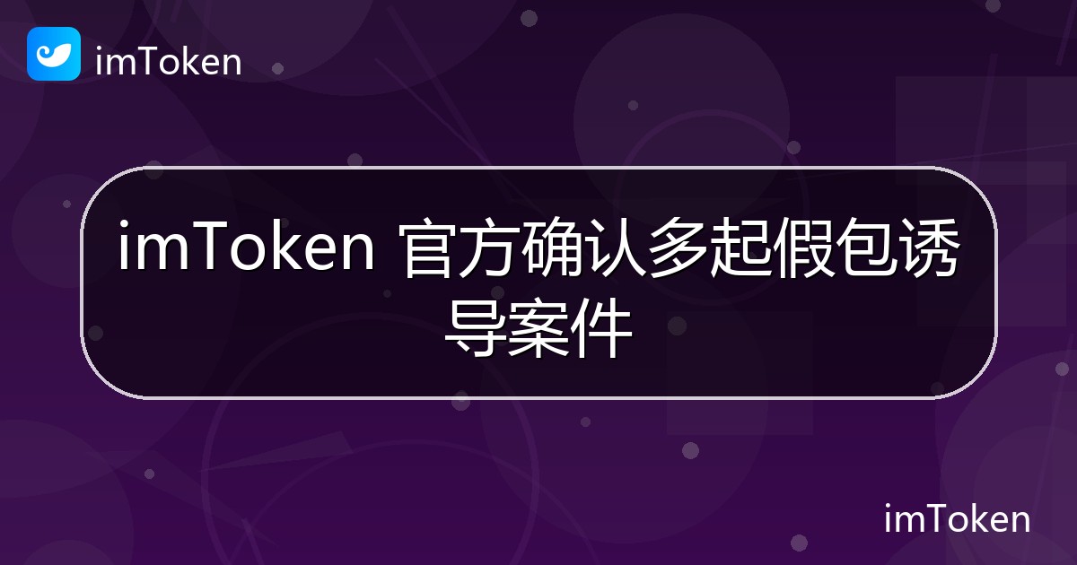 imToken 官方确认多起假包诱导案件 - imToken官方教程