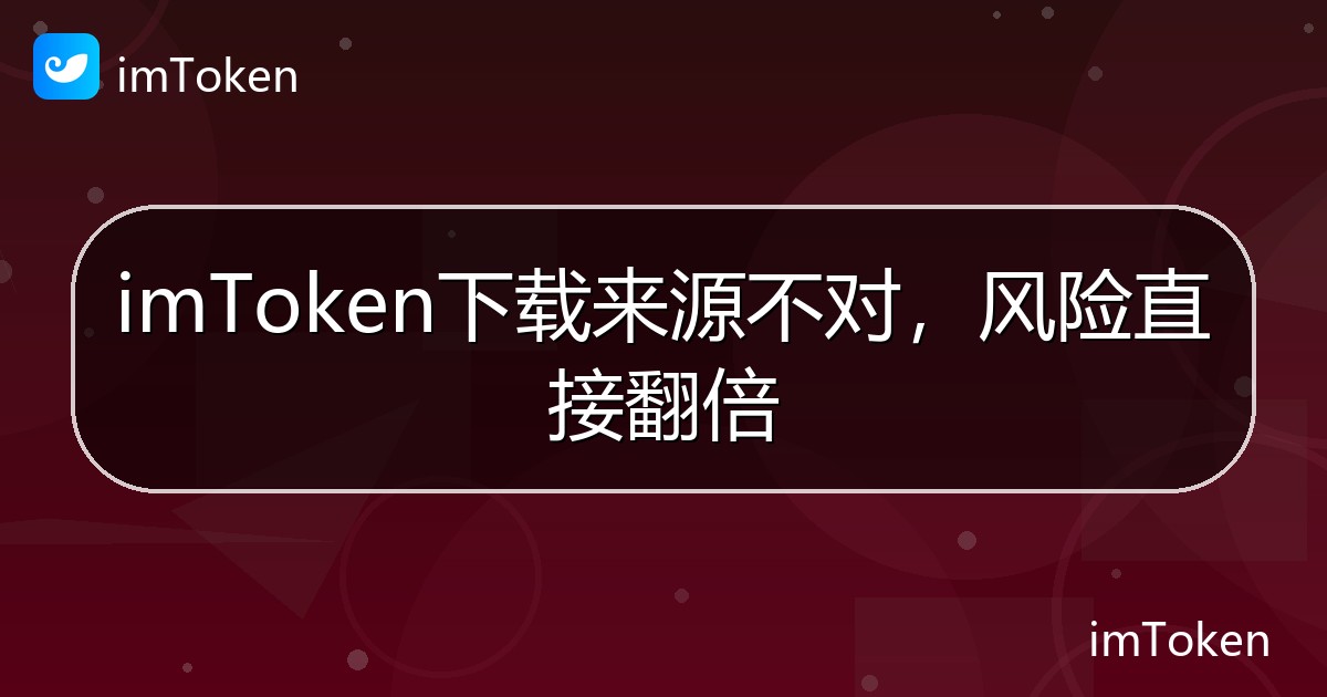 imToken下载来源不对，风险直接翻倍 - imToken帮助教程