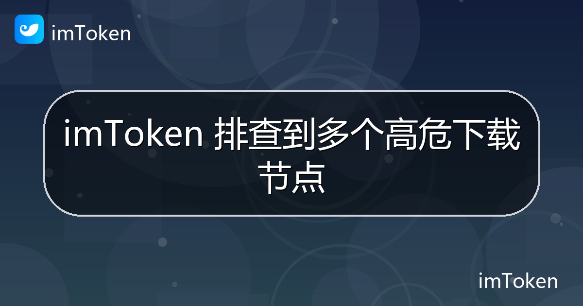 imToken 排查到多个高危下载节点 - imToken官方教程