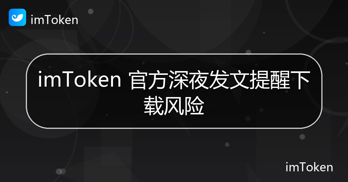 imToken 官方深夜发文提醒下载风险 - imToken 钱包官方教程