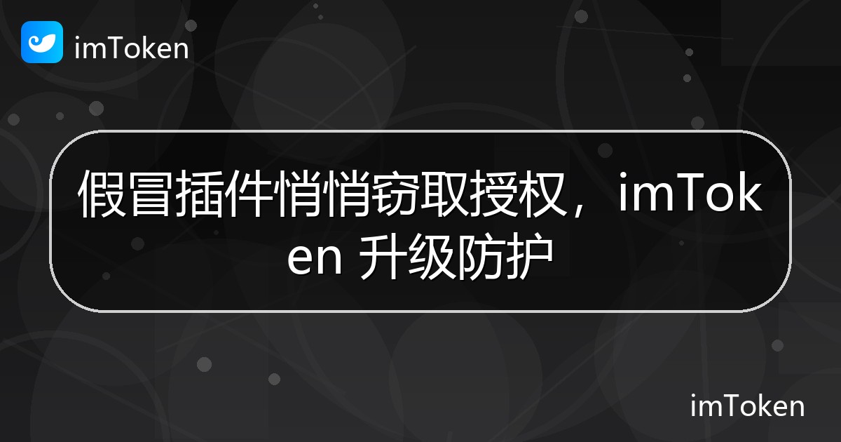 假冒插件悄悄窃取授权，imToken 升级防护 - imToken 钱包官方教程