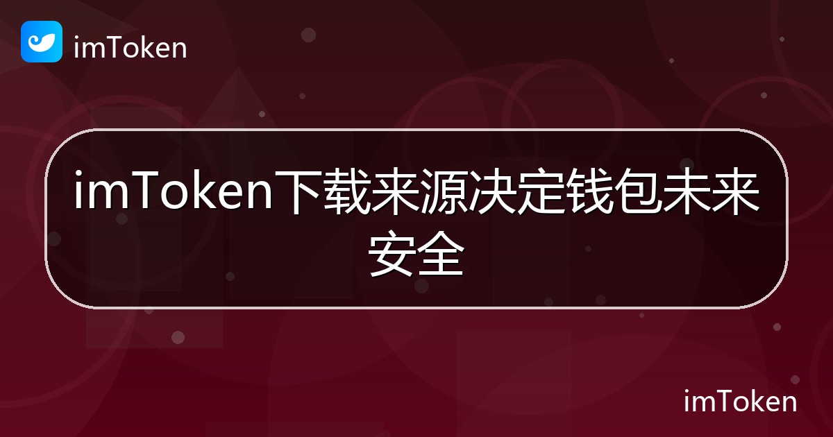 imToken下载来源决定钱包未来安全 - imToken帮助教程