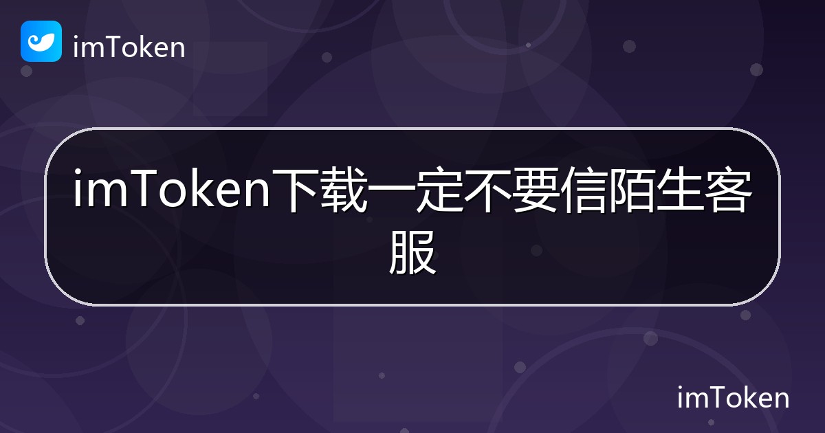imToken下载一定不要信陌生客服 - imToken帮助教程