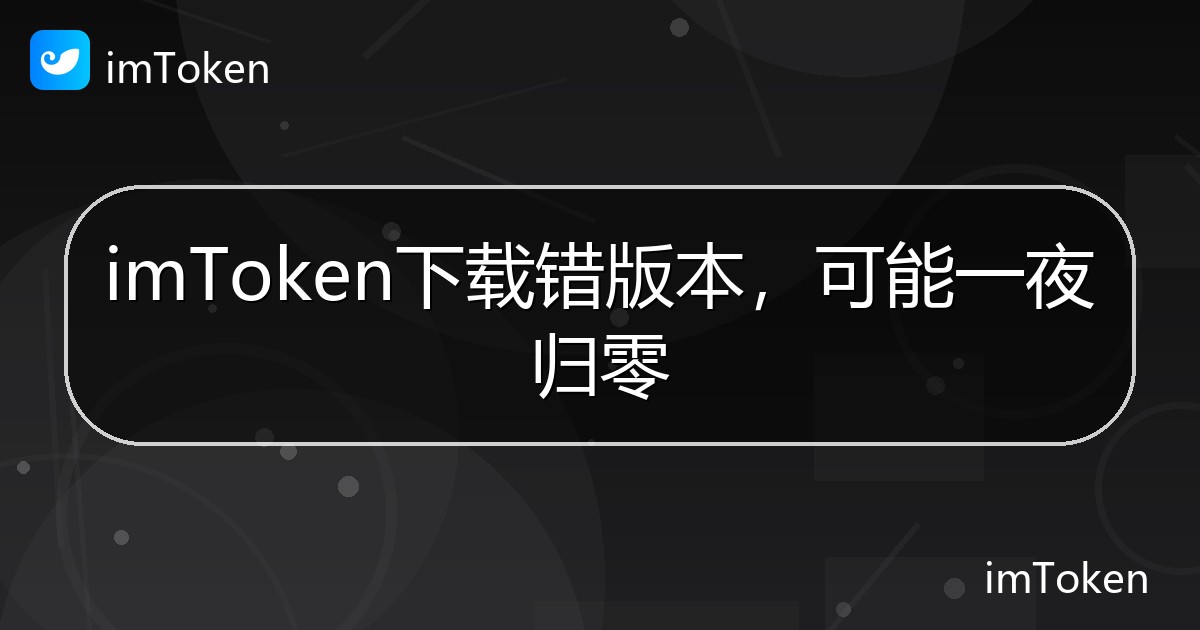 imToken下载错版本，可能一夜归零 - imToken 钱包帮助教程